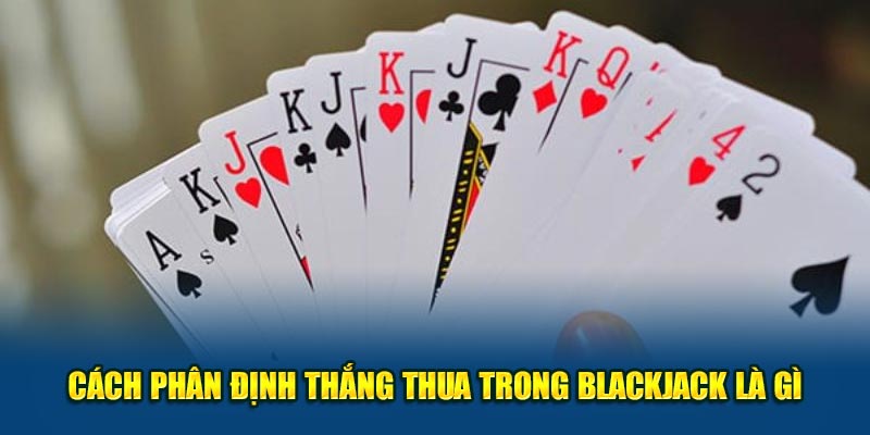 Cách phân định thắng thua trong Blackjack là gì