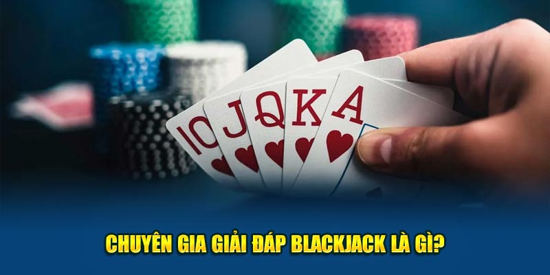 Chuyên gia giải đáp Blackjack là gì?