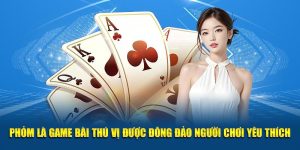 Phỏm là game bài thú vị được đông đảo người chơi yêu thích