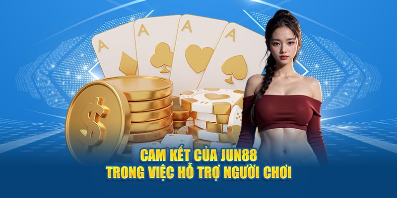 Cam kết của Jun88 trong việc hỗ trợ bạn chơi có trách nhiệm