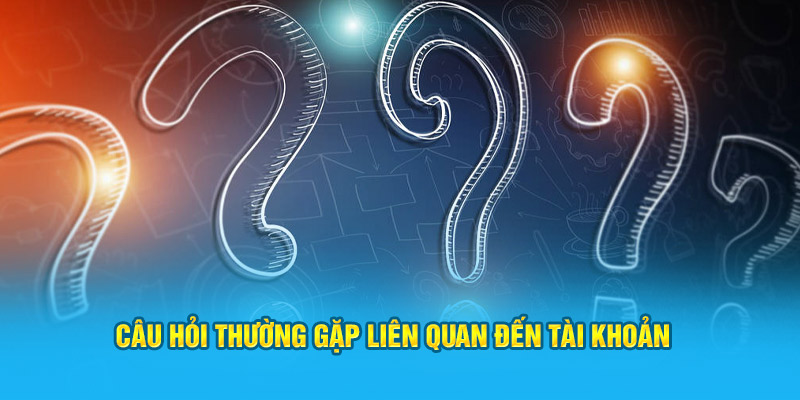 Câu hỏi thường gặp về vấn đề tài khoản 