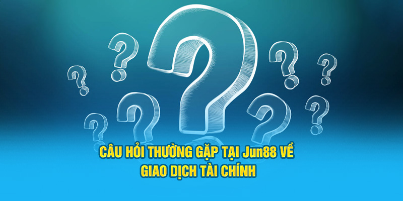 Câu hỏi thường gặp tại Jun88 về giao dịch tài chính