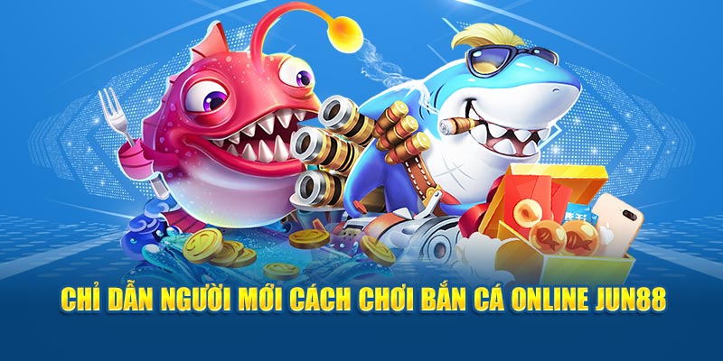 Chỉ dẫn người mới cách chơi bắn cá online Jun88