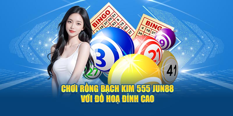 Chơi Rồng Bạch Kim 555 Jun88 với đồ hoạ đỉnh cao