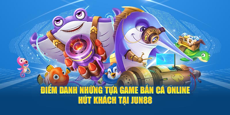 Điểm danh những tựa game bắn cá online hút khách tại Jun88