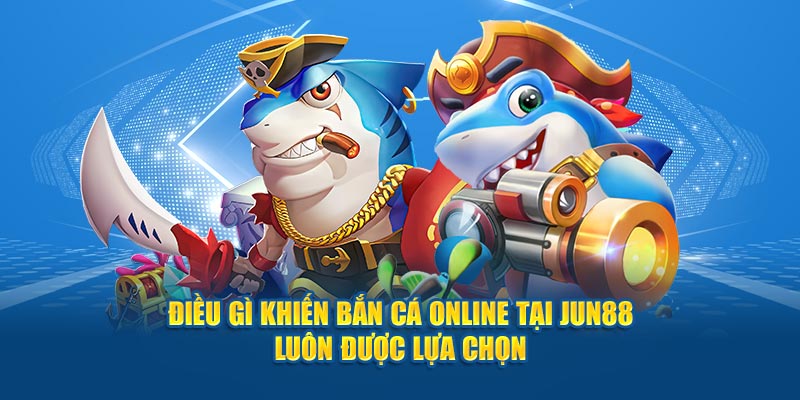 Điều gì khiến bắn cá online tại Jun88 luôn được lựa chọn 