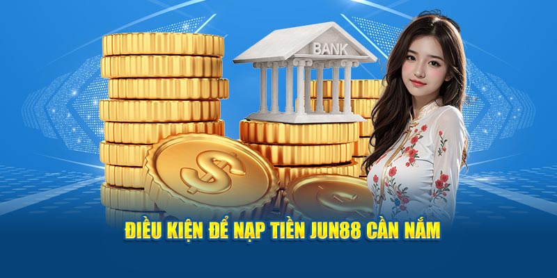 Điều kiện để nạp tiền Jun88 cần nắm