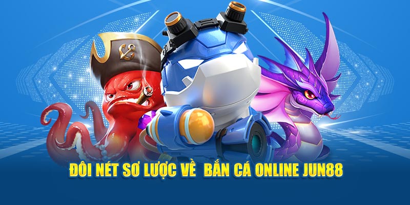 Đôi nét sơ lược về  bắn cá online Jun88