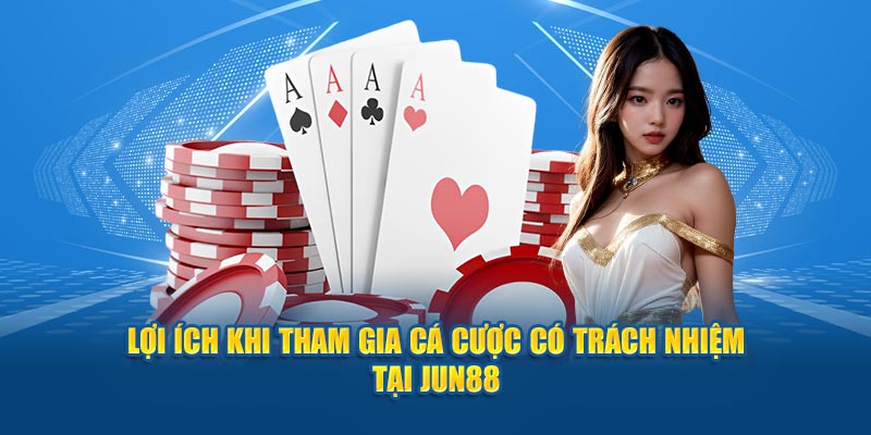 Lợi ích khi tham gia cá cược có trách nhiệm tại Jun88