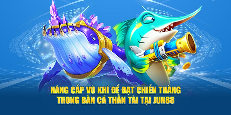 Nâng cấp vũ khí để đạt chiến thắng trong Bắn Cá Thần Tài tại Jun88