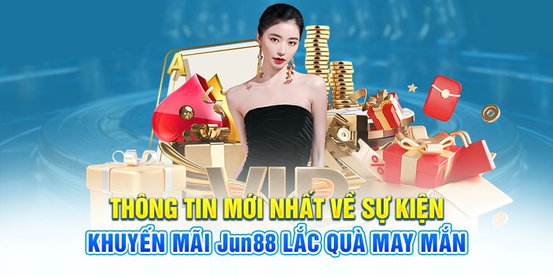 Thông tin sự kiện tặng thưởng độc đáo tại Jun88