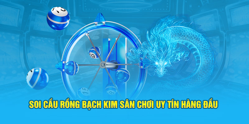 Soi Cầu Rồng Bạch Kim sân chơi uy tín hàng đầu