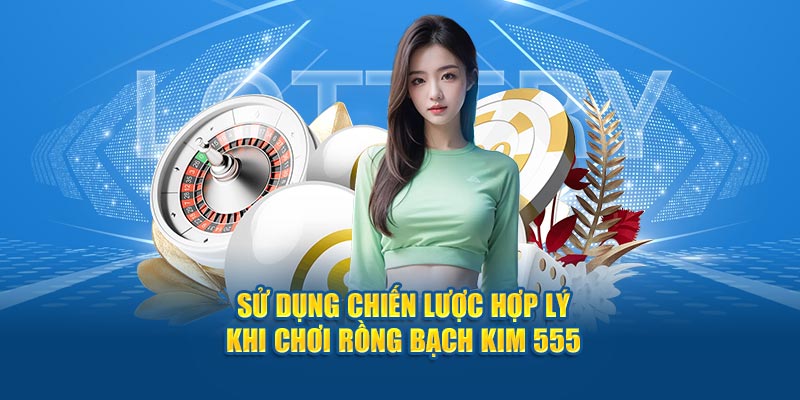 Sử dụng chiến lược hợp lý khi chơi Rồng Bạch Kim 555