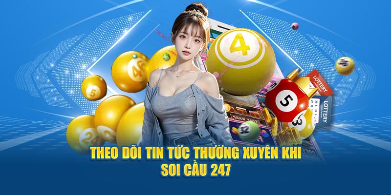 Theo dõi tin tức thường xuyên khi soi cầu 247