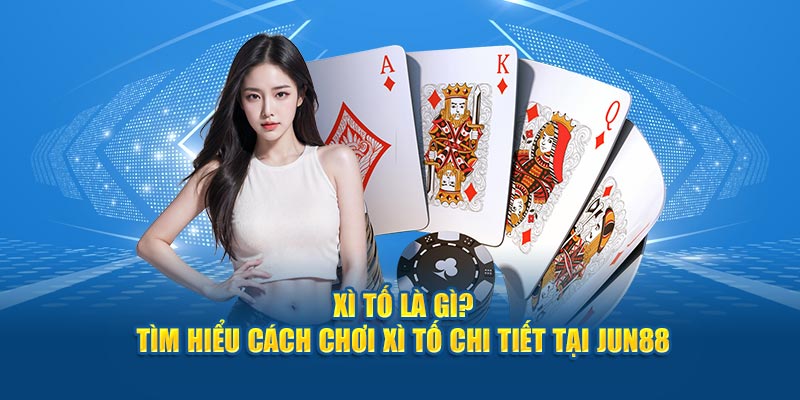 Tìm hiểu tổng quan về xì tố là gì